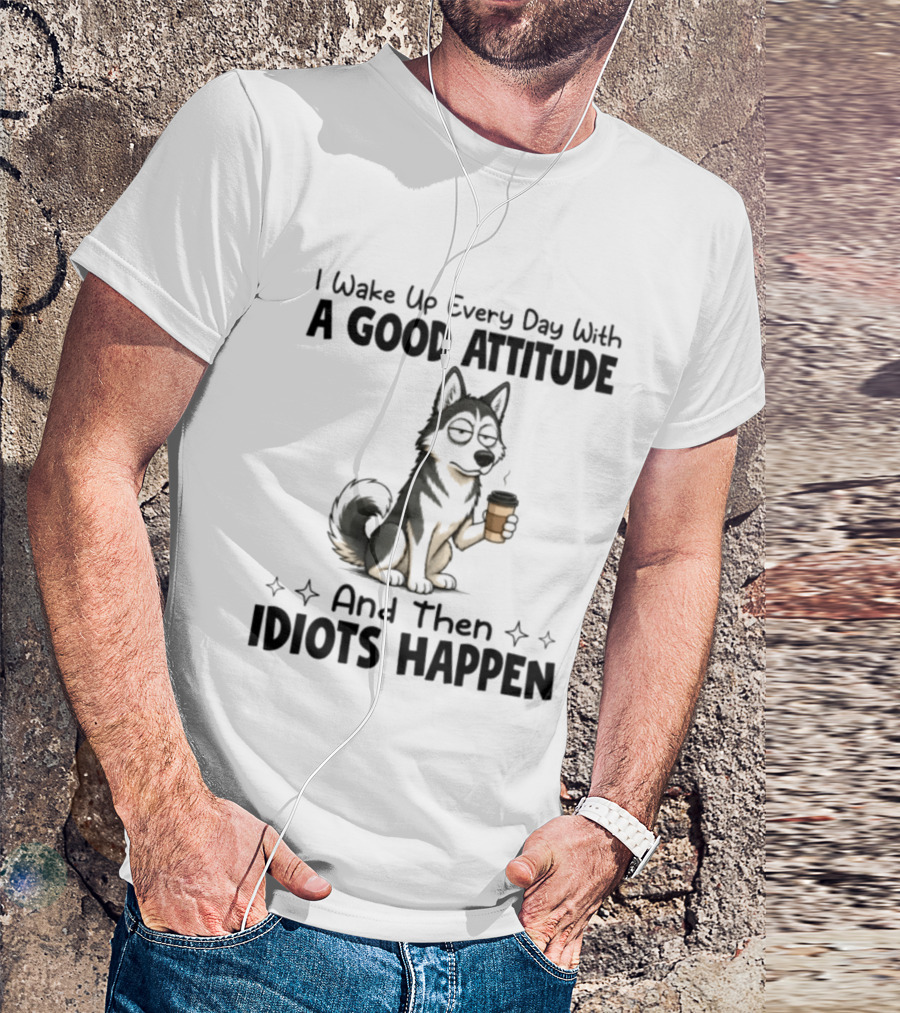 I Wake Up Every Day With A Good Attitude And Then Idiots Happen Grumpy Husky Coffee T-Shirt