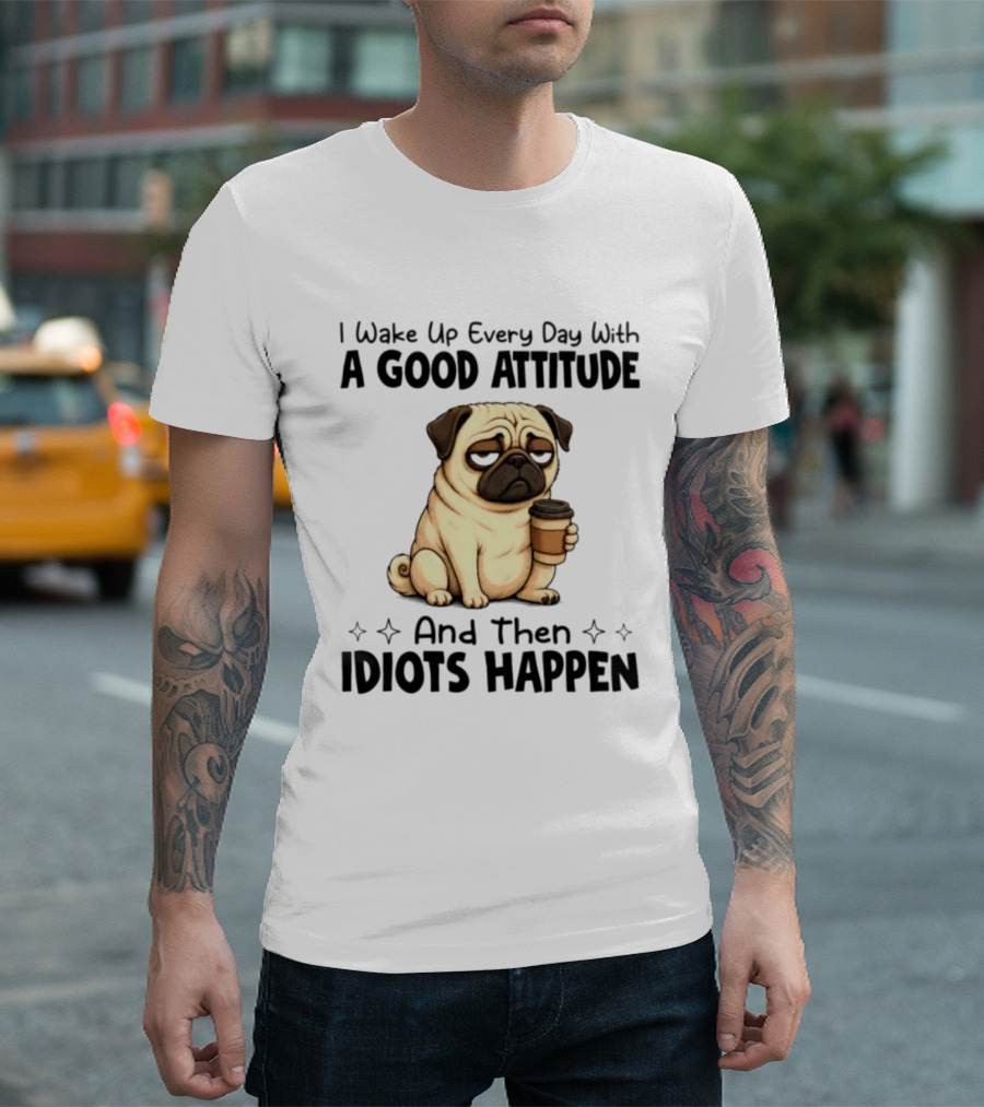 Grumpy Pug I Wake Up Every Day With A Good Attitude And Then Idiots Happen Coffee T-Shirt