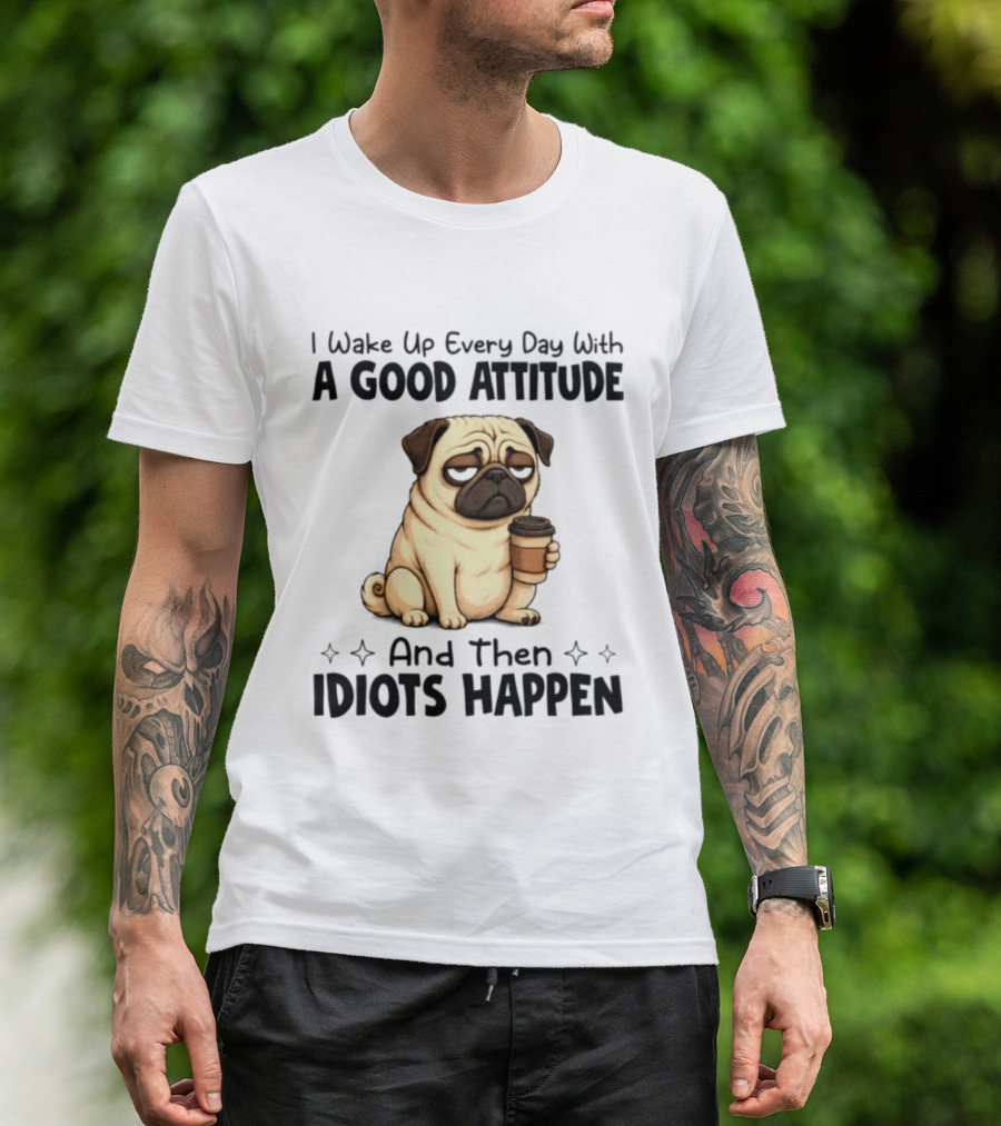 Grumpy Pug I Wake Up Every Day With A Good Attitude And Then Idiots Happen Coffee T-Shirt