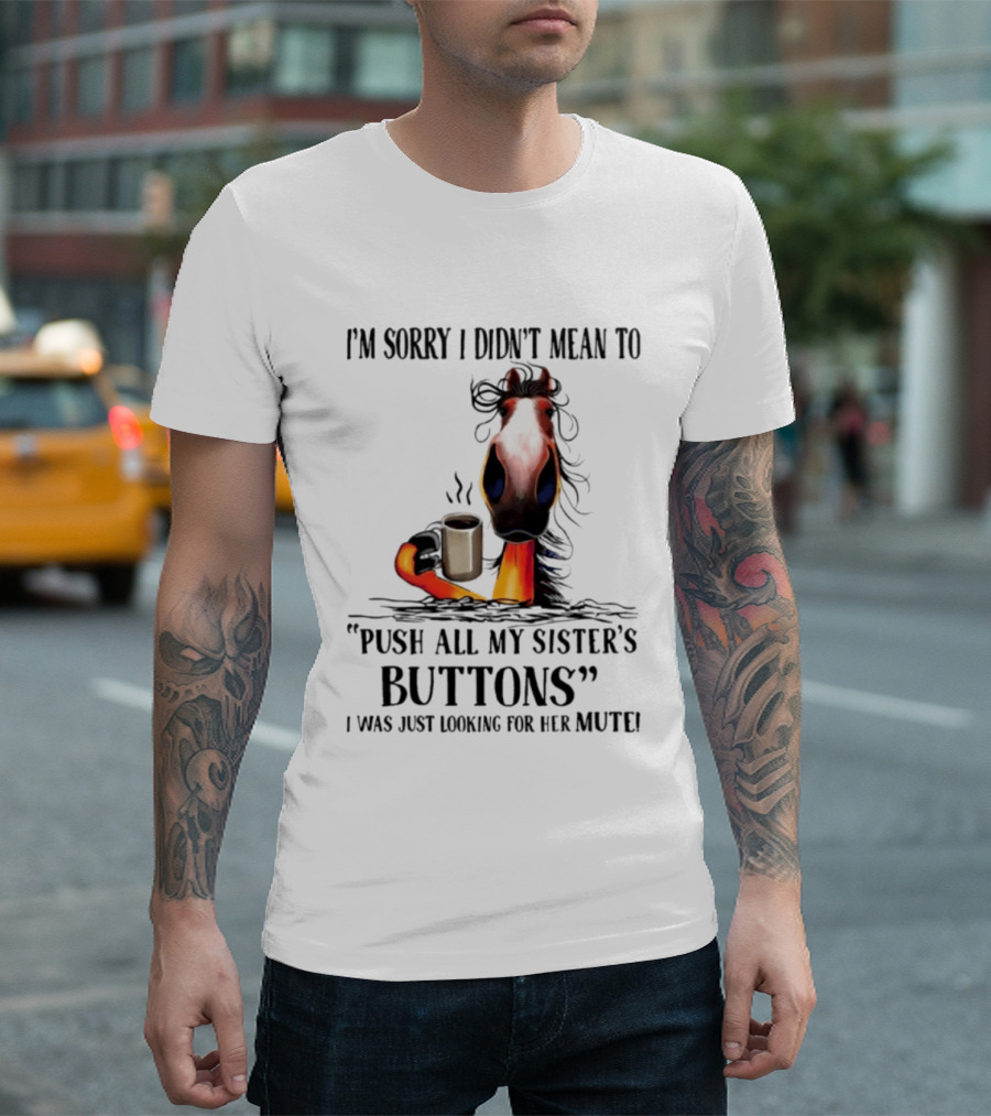 I'm Sorry I Didn't Mean To Push All My Sister's Buttons Coffee Mute T-Shirt