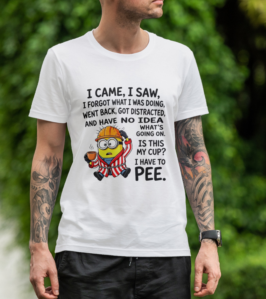 I Came I Saw I Forgot What I Was Doing Minion No Idea What's Going On Is This My Cup I Have To Pee T-Shirt