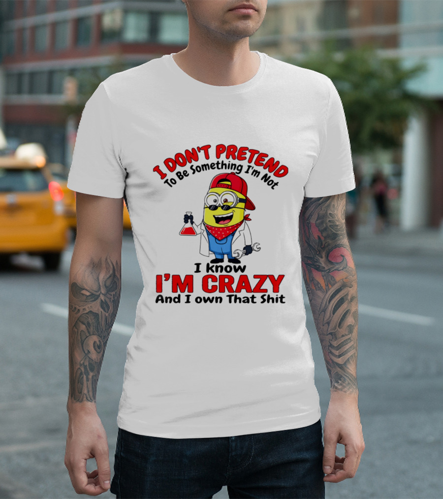 I Don't Pretend To Be Something I'm Not I Know I'm Crazy Minion T-Shirt