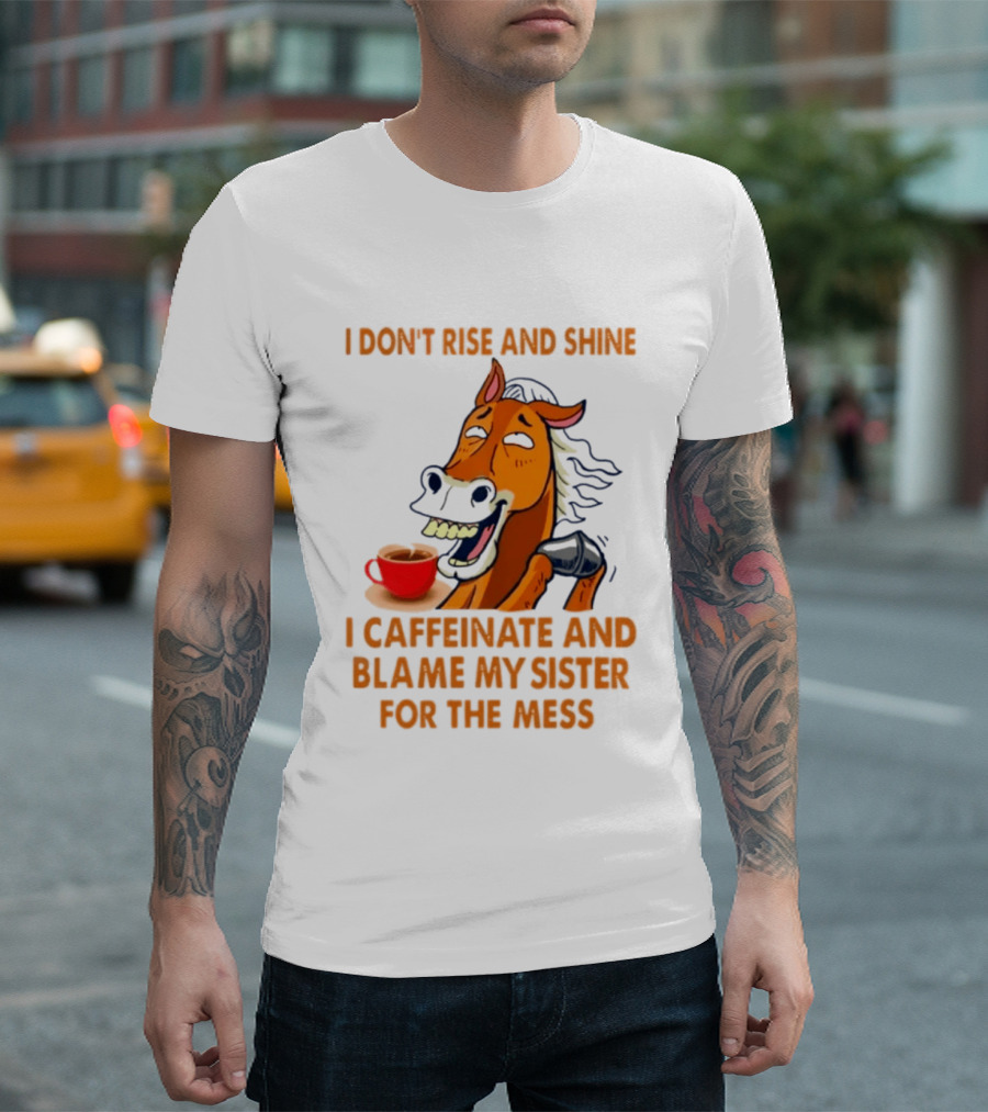 I Don't Rise And Shine I Caffeinate And Blame My Sister For The Mess Horse Coffee Cup T-Shirt