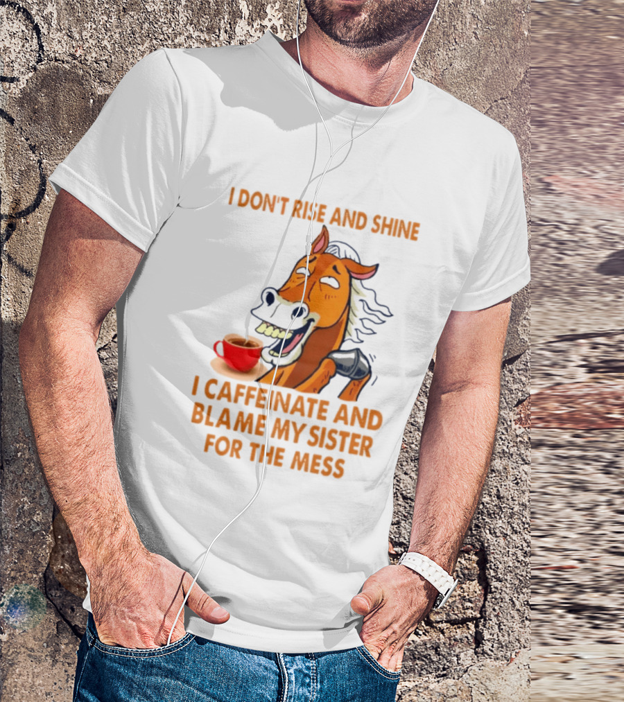 I Don't Rise And Shine I Caffeinate And Blame My Sister For The Mess Horse Coffee Cup T-Shirt