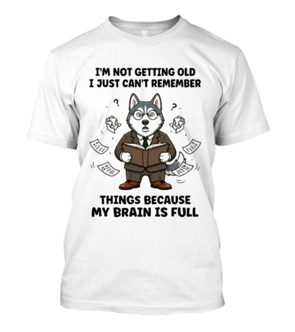 I'm Not Getting Old I Just Can't Remember Things Because My Brain Is Full Husky Reading T-Shirt