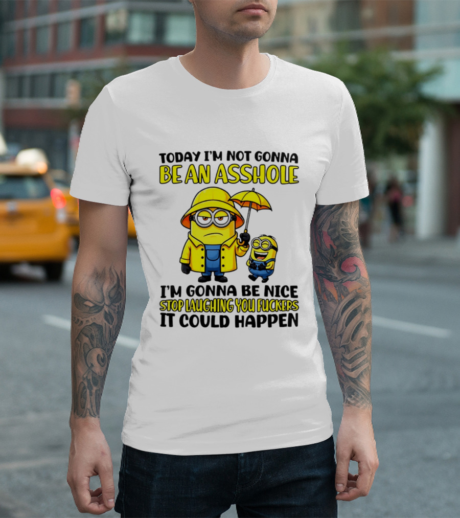 Today I'm Not Gonna Be An Asshole Minion I'm Gonna Be Nice Stop Laughing You It Could Happen T-Shirt