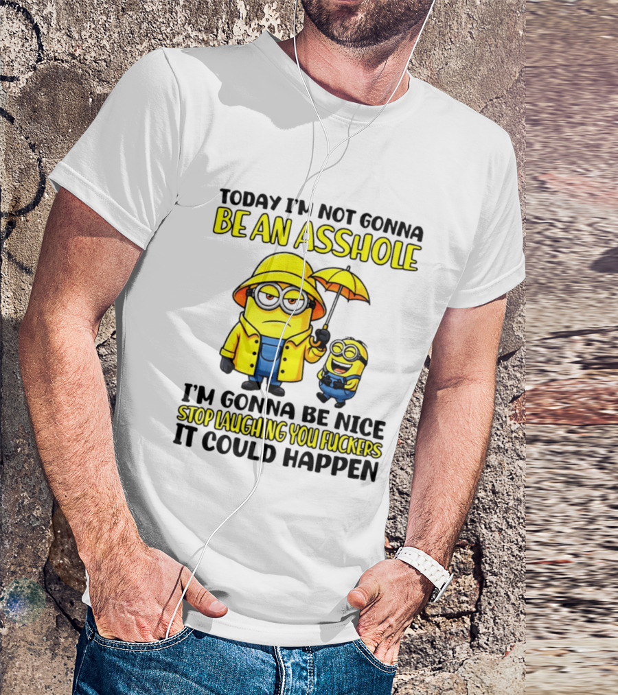 Today I'm Not Gonna Be An Asshole Minion I'm Gonna Be Nice Stop Laughing You It Could Happen T-Shirt