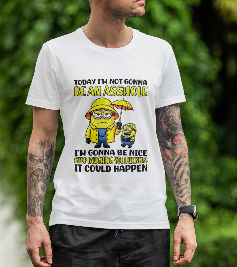 Today I'm Not Gonna Be An Asshole Minion I'm Gonna Be Nice Stop Laughing You It Could Happen T-Shirt