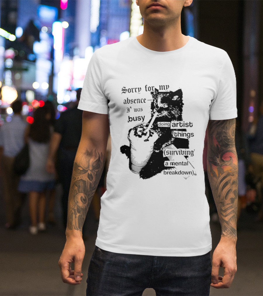 Sorry For My Absence I Was Busy Doing Artist Things Surviving A Mental Breakdown Cat T-Shirt