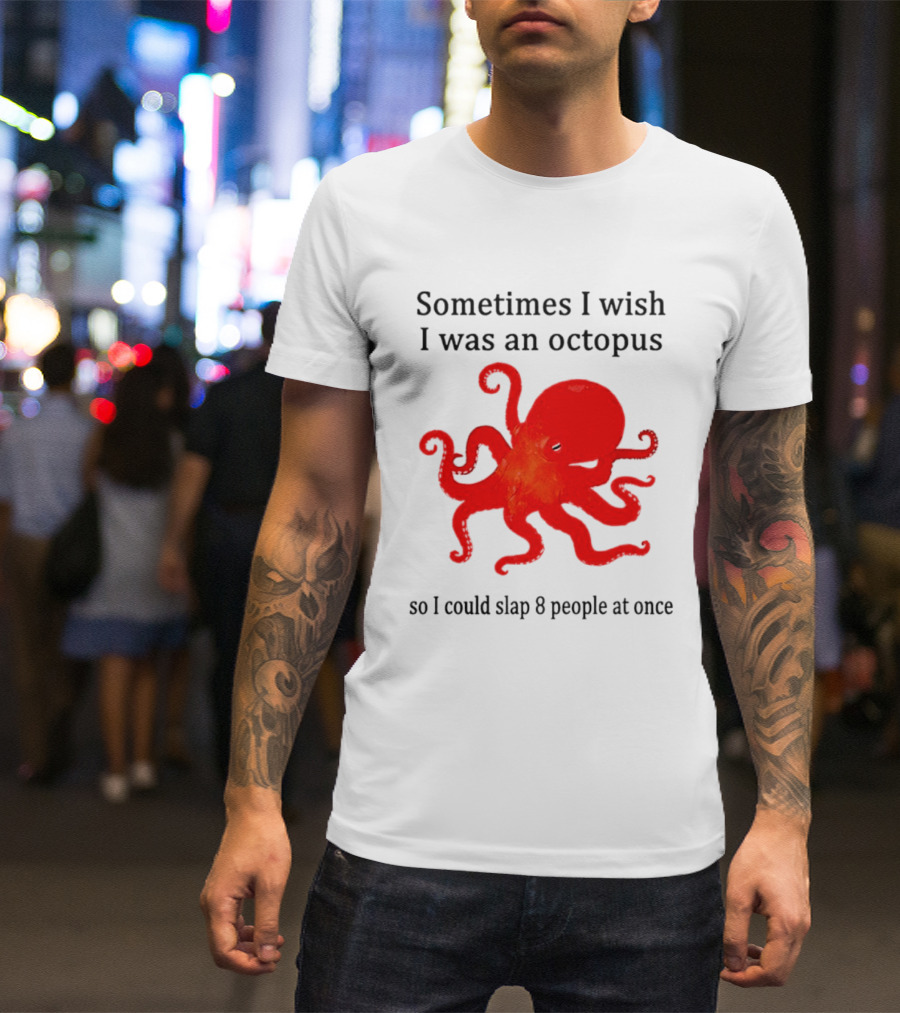 Sometimes I Wish I Was An Octopus So I Could Slap 8 People At Once T-Shirt