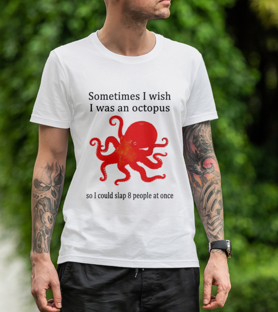 Sometimes I Wish I Was An Octopus So I Could Slap 8 People At Once T-Shirt