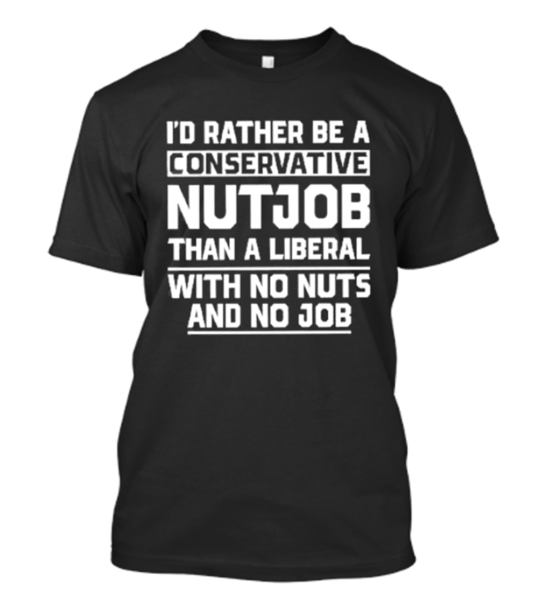 I'd Rather Be A Conservative Nutjob Than A Liberal With No Nuts And No Job T-Shirt