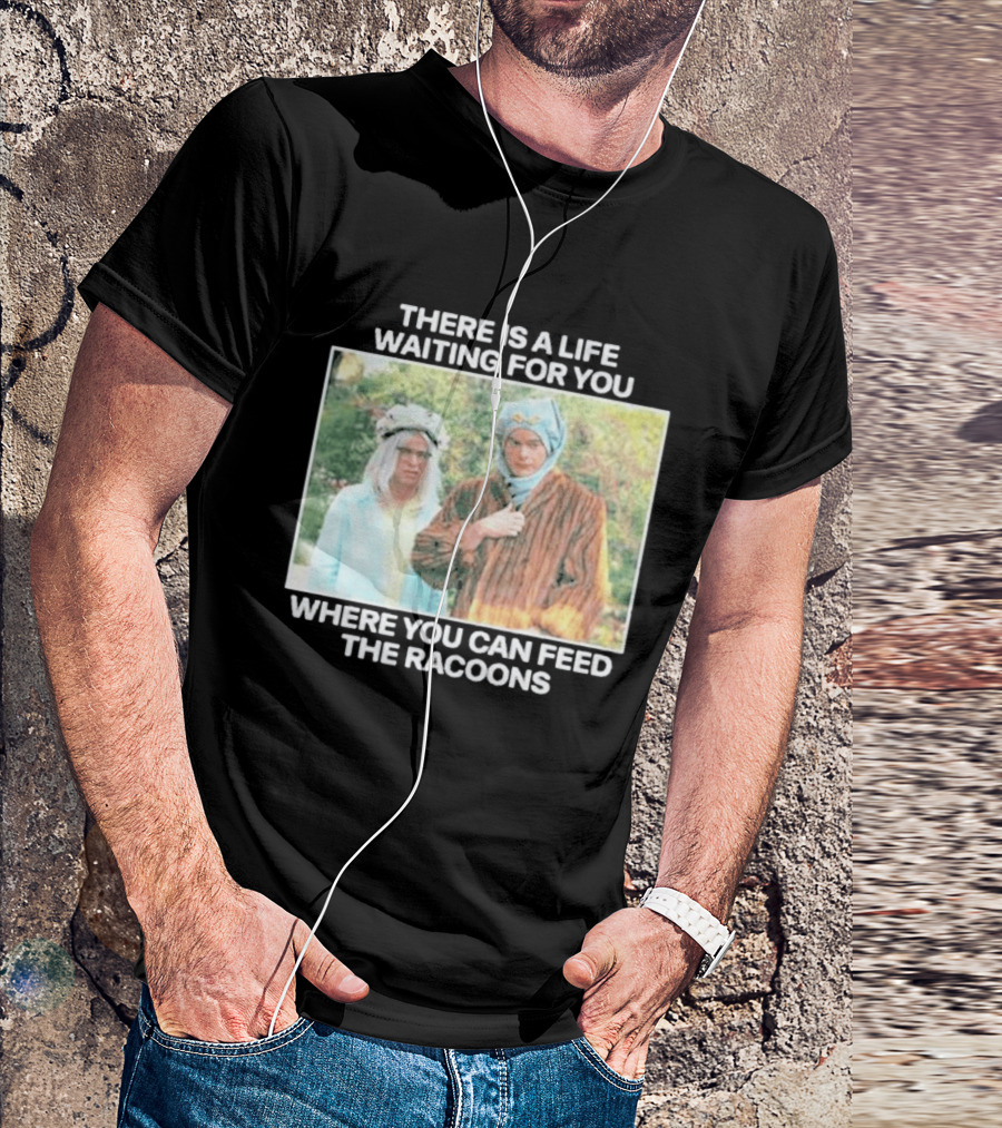 There Is A Life Waiting For You Where You Can Feed The Racoons Comedy Pair Costume Scene T-Shirt