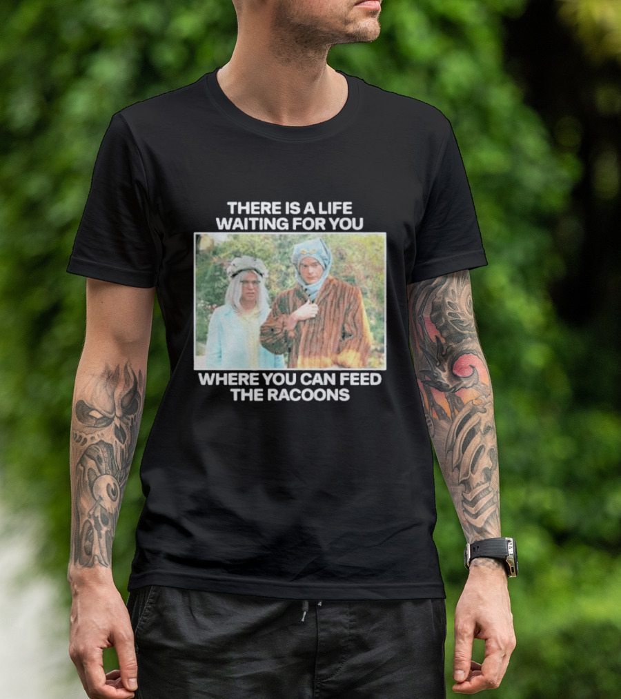There Is A Life Waiting For You Where You Can Feed The Racoons Comedy Pair Costume Scene T-Shirt