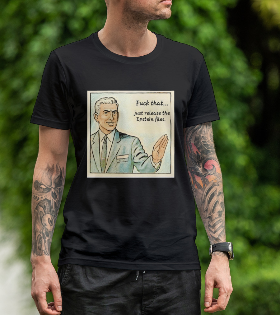 Fuck That Just Release The Epstein Files T-Shirt