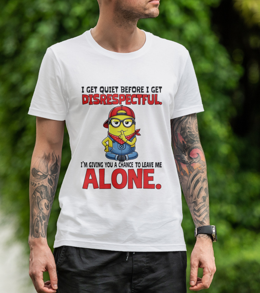 I Get Quiet Before I Get Disrespectful Minion I'm Giving You A Chance To Leave Me Alone T-Shirt