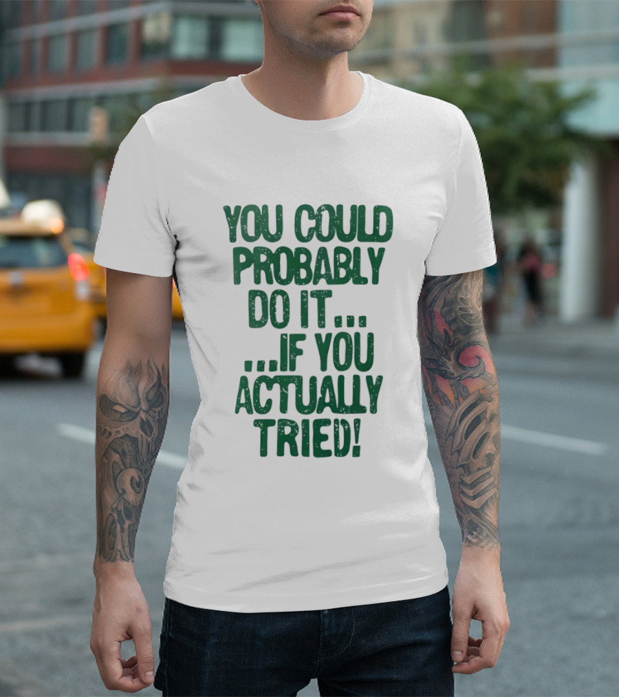 You Could Probably Do It If You Actually Tried Motivational T-Shirt