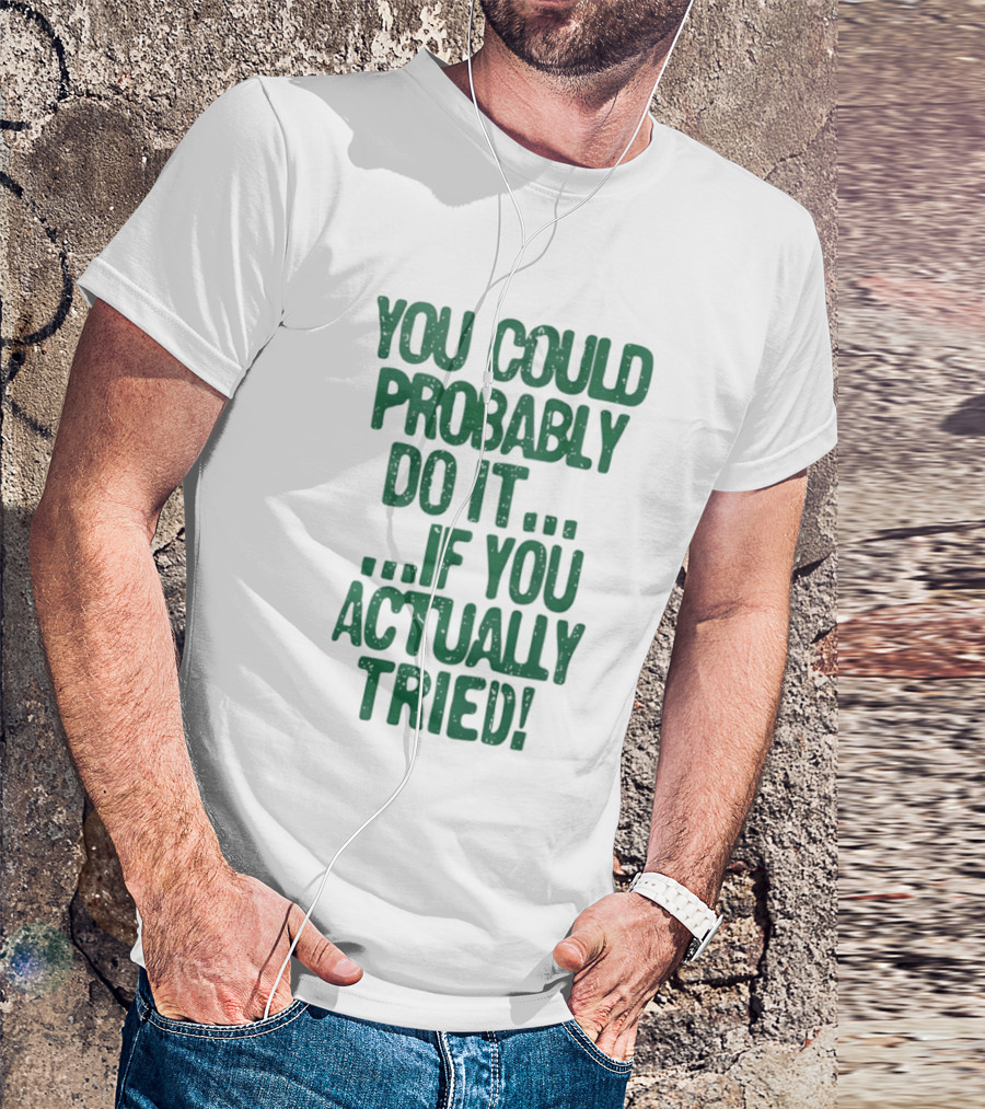 You Could Probably Do It If You Actually Tried Motivational T-Shirt