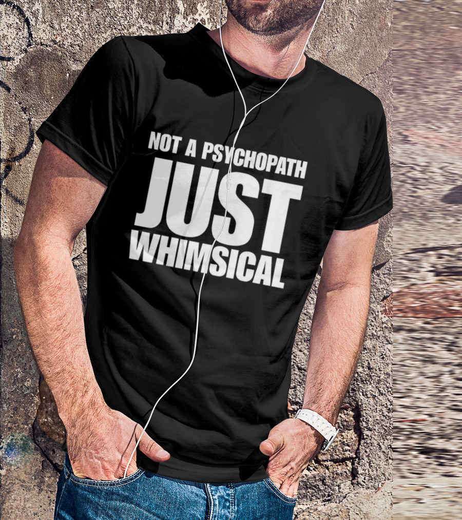 Not A Psychopath Just Whimsical Fun T-Shirt