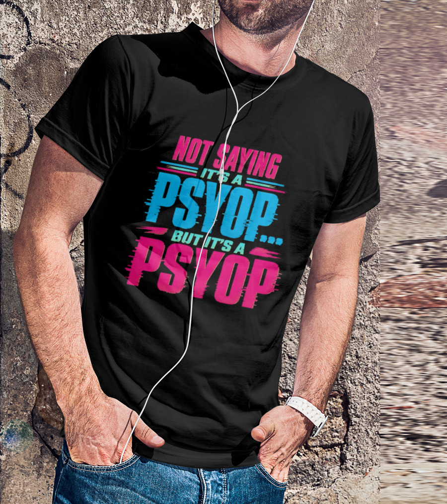 Not Saying It's A Psyop But It's A Psyop T-Shirt