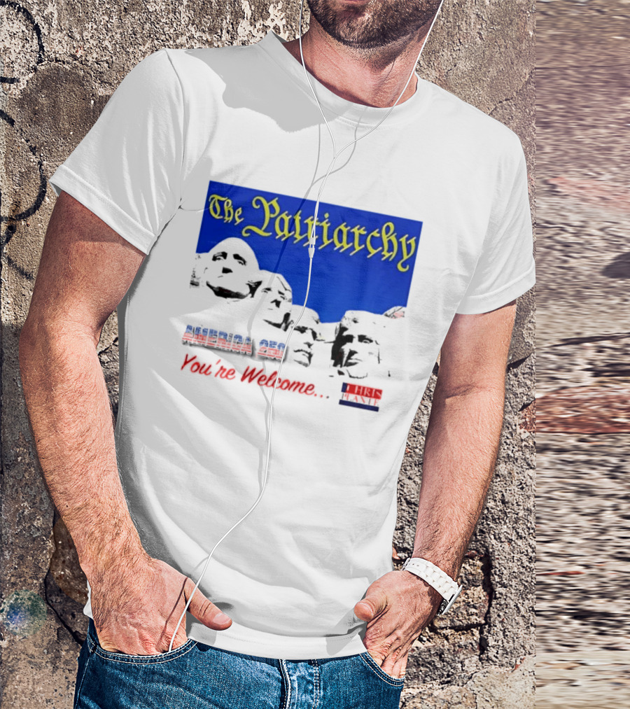 The Patriarchy America 250 You're Welcome Mount Rushmore T-Shirt