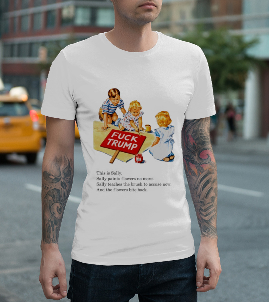Fuck Trump This Is Sally Sally Paints Flowers No More Sally Teaches The Brush To Accuse Now T-Shirt