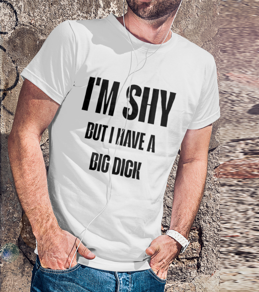 I'm Shy But I Have A Big Dick T-Shirt