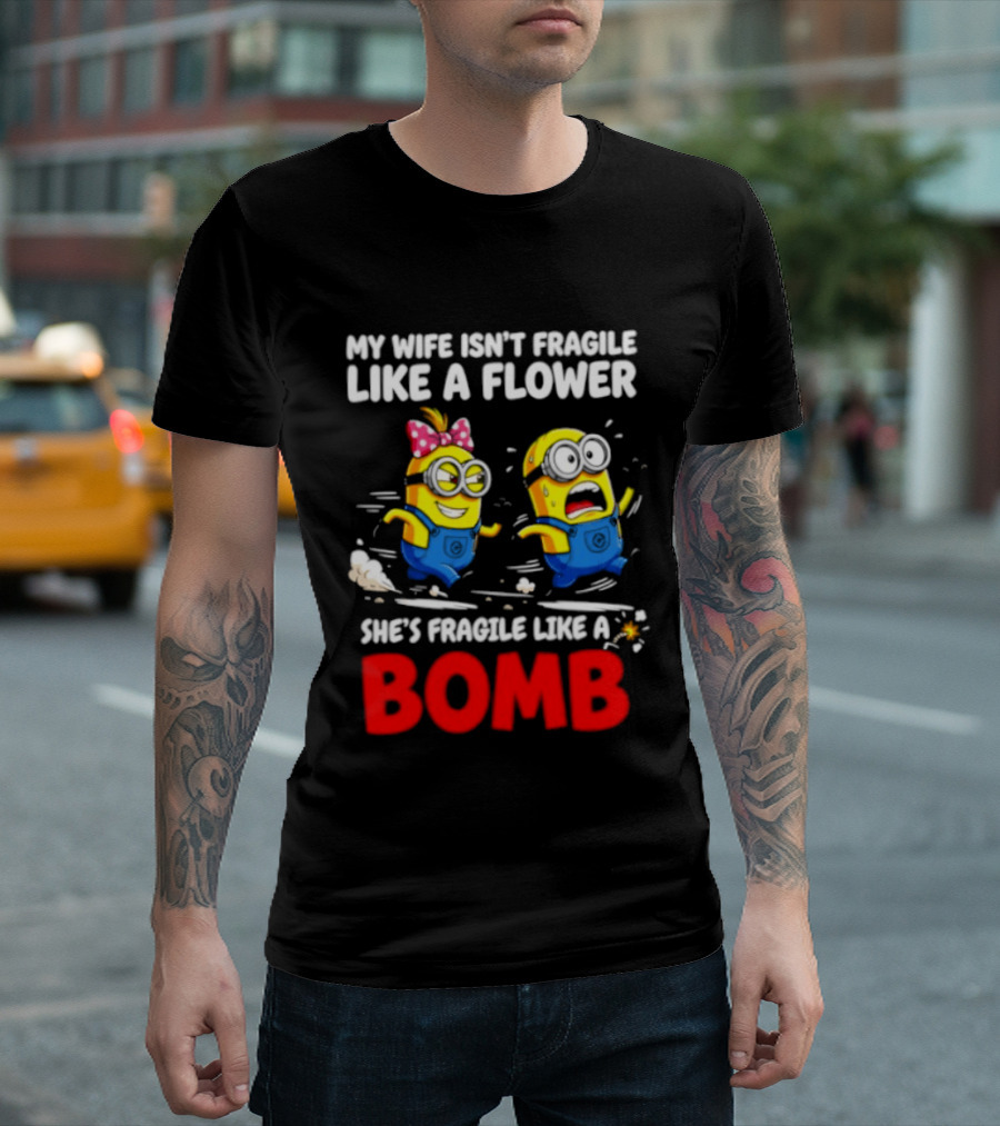 Minions My Wife Isn't Fragile Like A Flower She's Fragile Like A Bomb T-Shirt