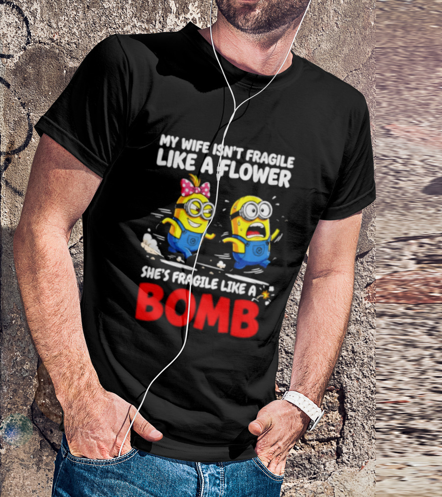 Minions My Wife Isn't Fragile Like A Flower She's Fragile Like A Bomb T-Shirt