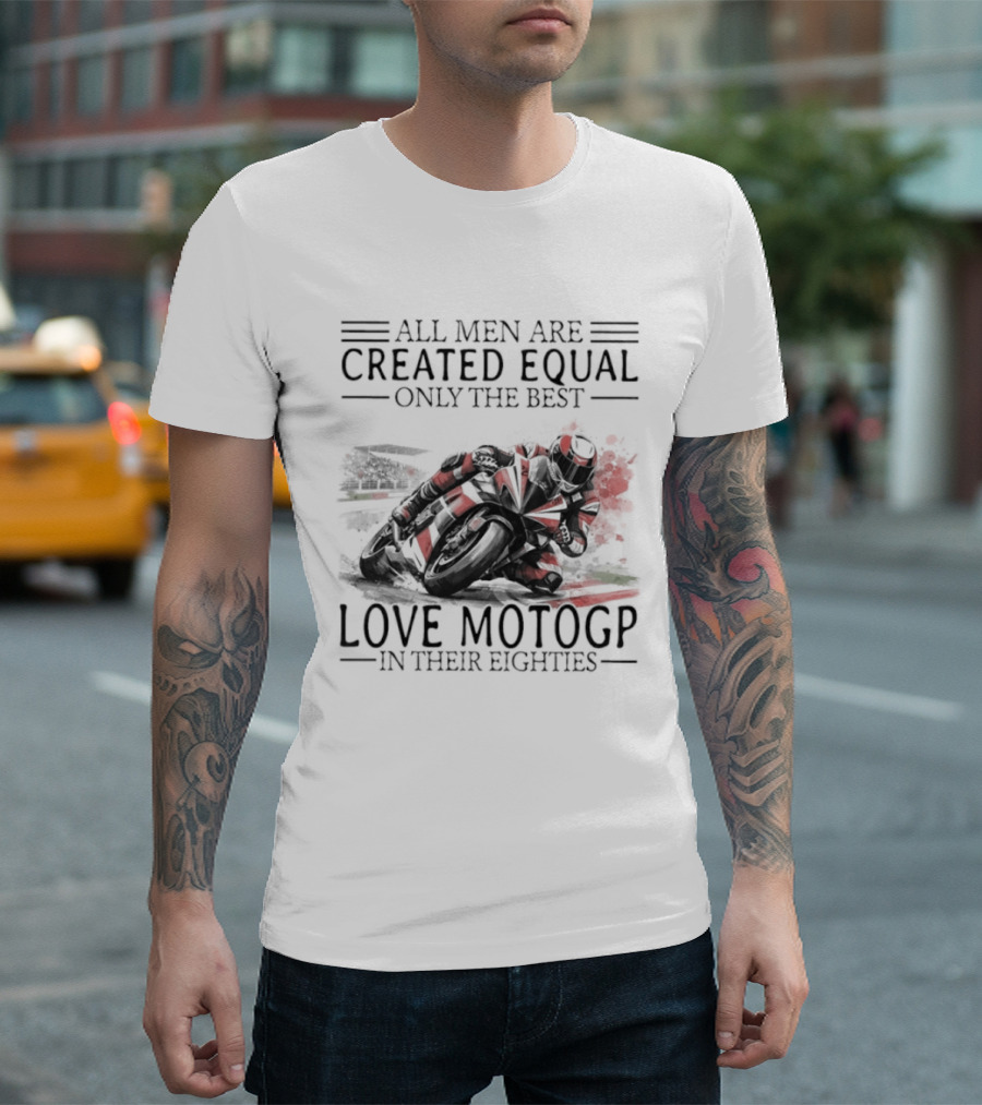 All Men Are Created Equal Only The Best Love MotoGP In Their Eighties T-Shirt