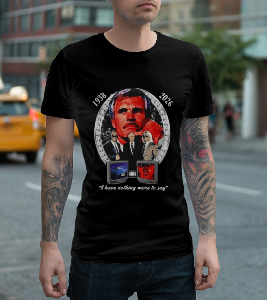 Ted Turner 1938 2026 I Have Nothing More To Say Television Mogul Legacy T-Shirt