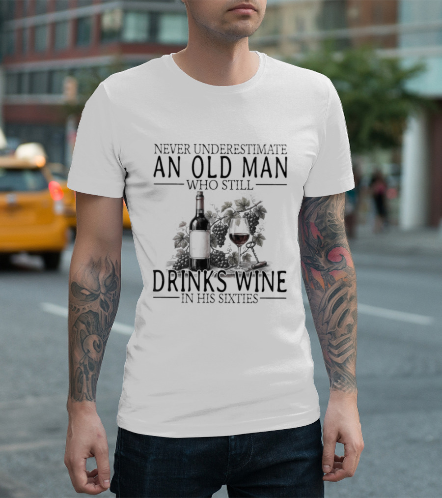 Never Underestimate An Old Man Who Still Drinks Wine In His Sixties T-Shirt
