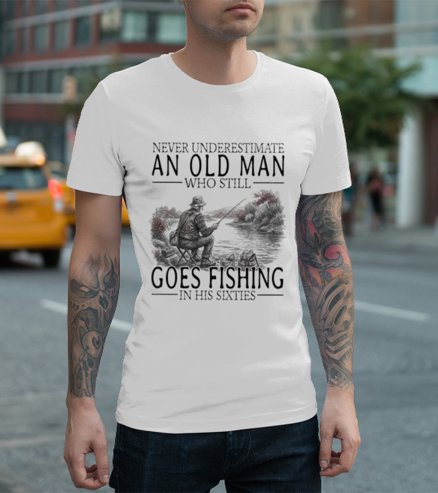 Never Underestimate An Old Man Who Still Goes Fishing In His Sixties 2026 T-Shirt