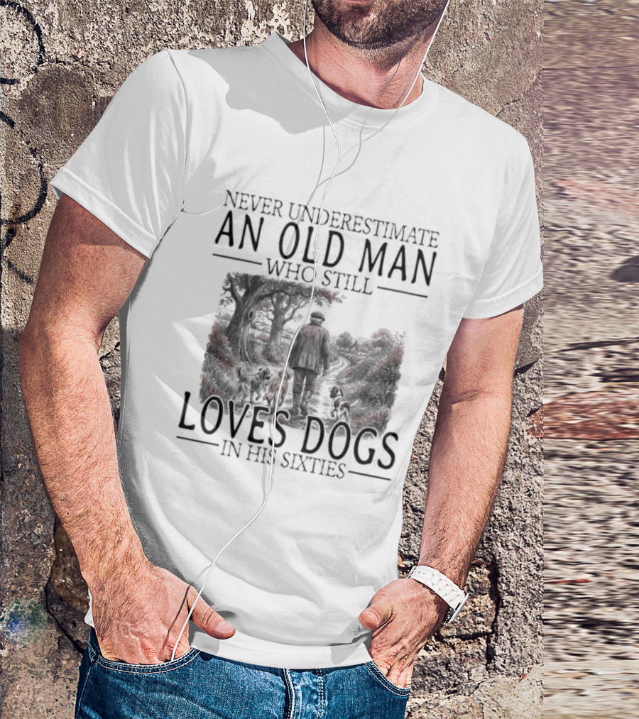 Never Underestimate An Old Man Who Still Loves Dogs In His Sixties 2026 T-Shirt
