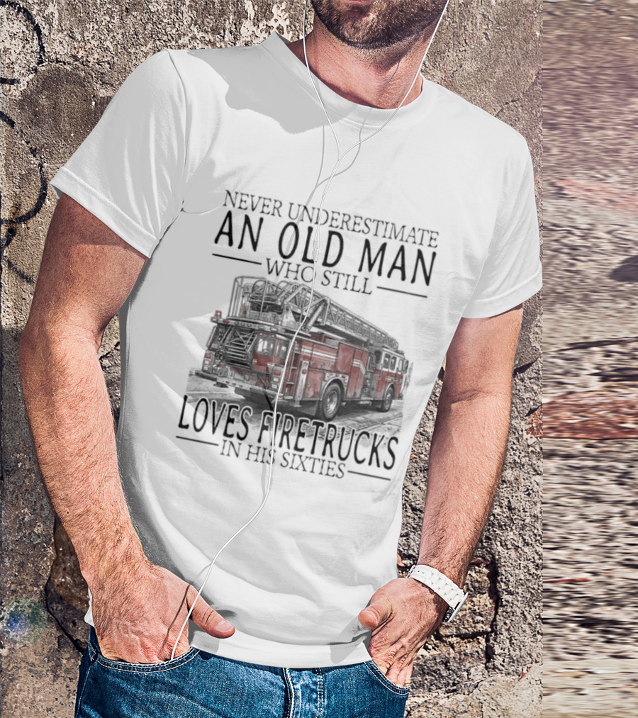 Never Underestimate An Old Man Who Still Loves Firetrucks In His Sixties 2026 T-Shirt
