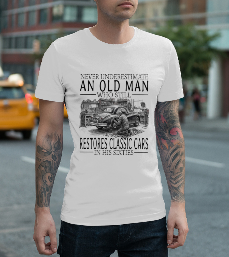 Never Underestimate An Old Man Who Still Restores Classic Cars In His Sixties 2026 T-Shirt