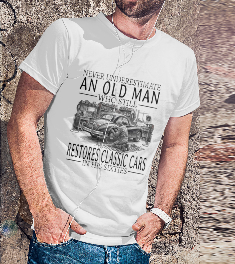 Never Underestimate An Old Man Who Still Restores Classic Cars In His Sixties 2026 T-Shirt