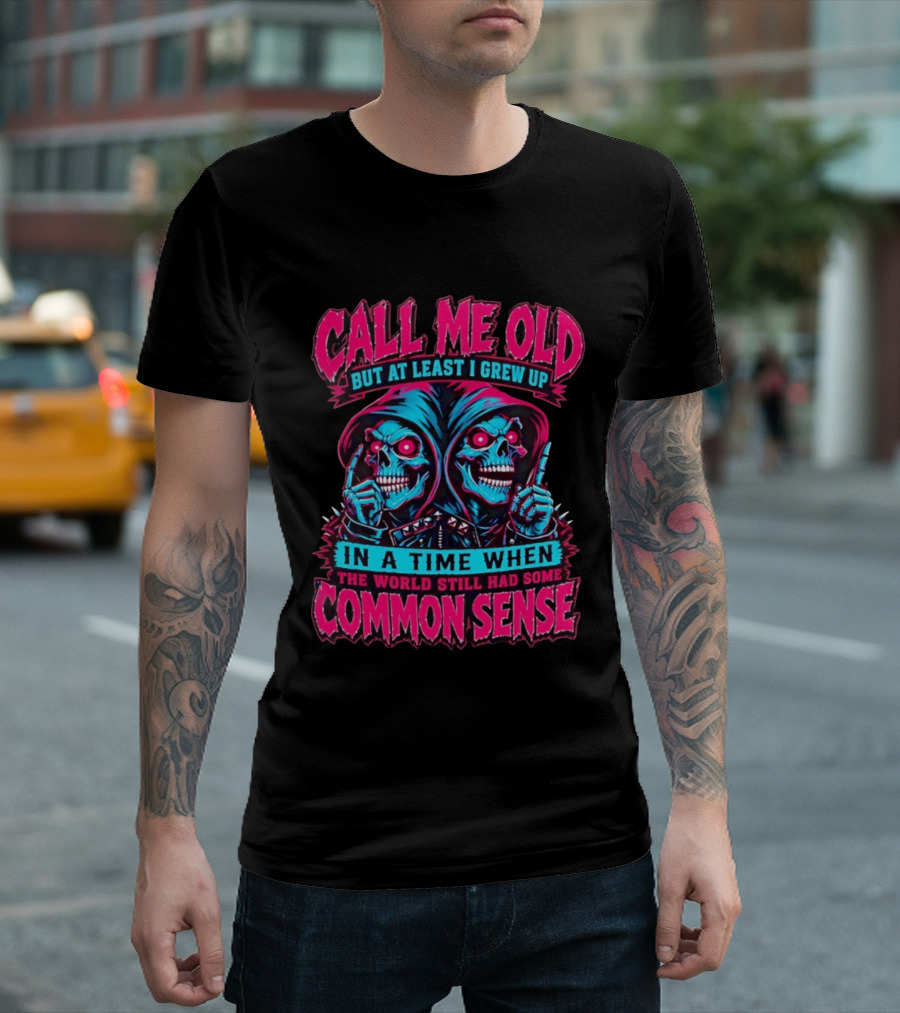 Call Me Old But At Least I Grew Up In A Time When The World Still Had Some Common Sense Skeletons T-Shirt