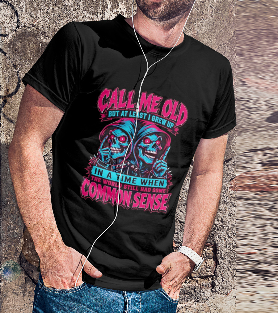 Call Me Old But At Least I Grew Up In A Time When The World Still Had Some Common Sense Skeletons T-Shirt