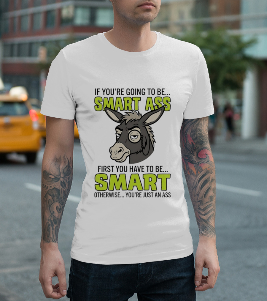 If You're Going To Be Smart Ass First You Have To Be Smart Otherwise You're Just An Ass Donkey T-Shirt