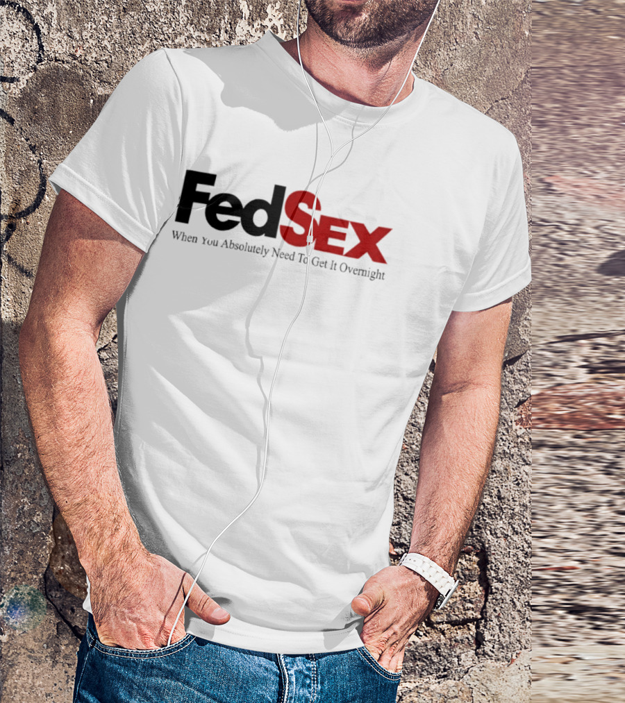 FedSex When You Absolutely Need To Get It Overnight T-Shirt