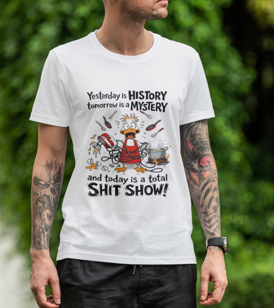Duck Chef Yesterday Is History Tomorrow Is A Mystery Today Is A Total Shit Show T-Shirt