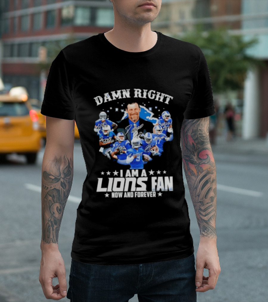 Damn Right I Am A Lions Fan Now And Forever T-Shirt