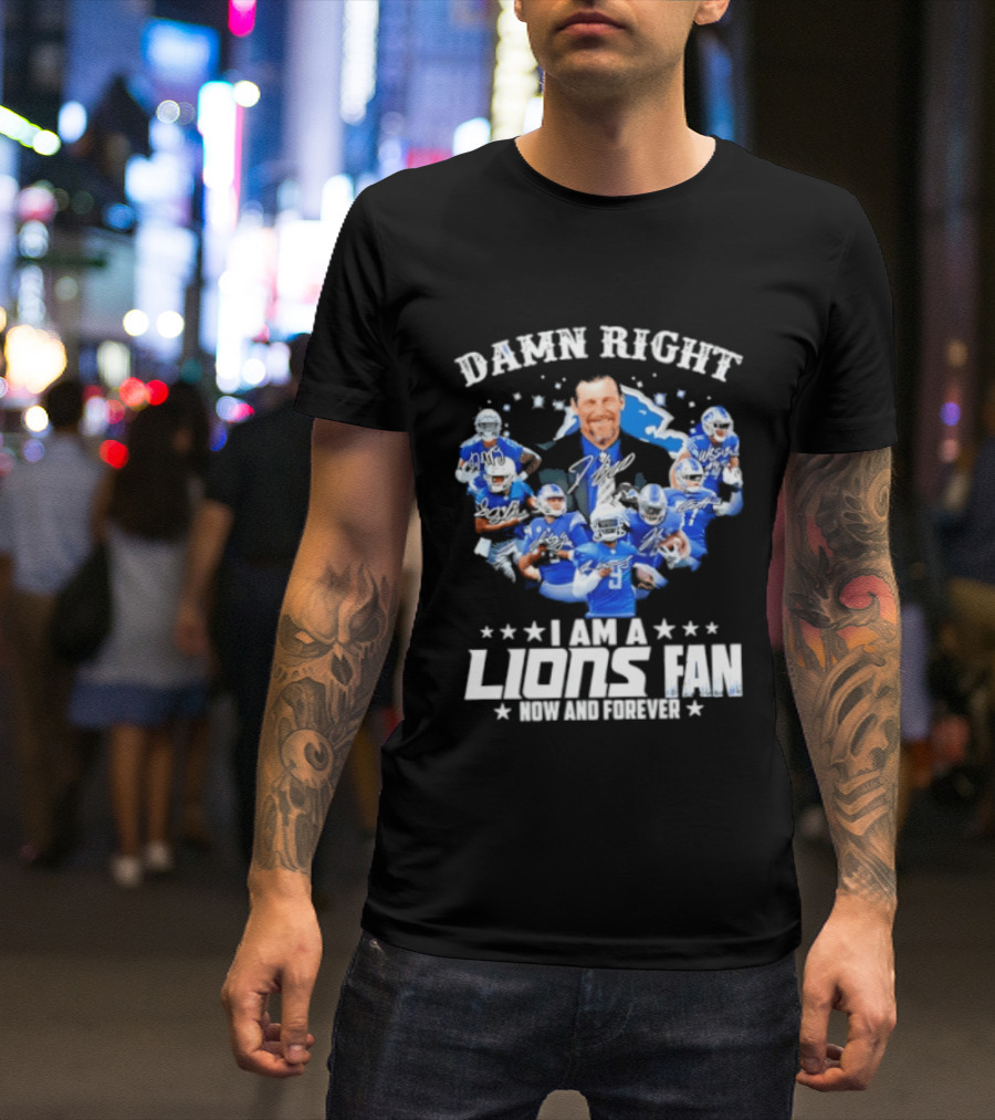 Damn Right I Am A Lions Fan Now And Forever T-Shirt
