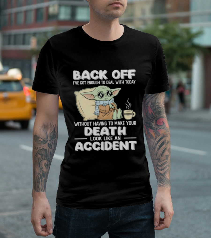 Back Off I've Got Enough To Deal With Today Without Having To Make Your Death Look Like An Accident Grogu And Coffee T-Shirt