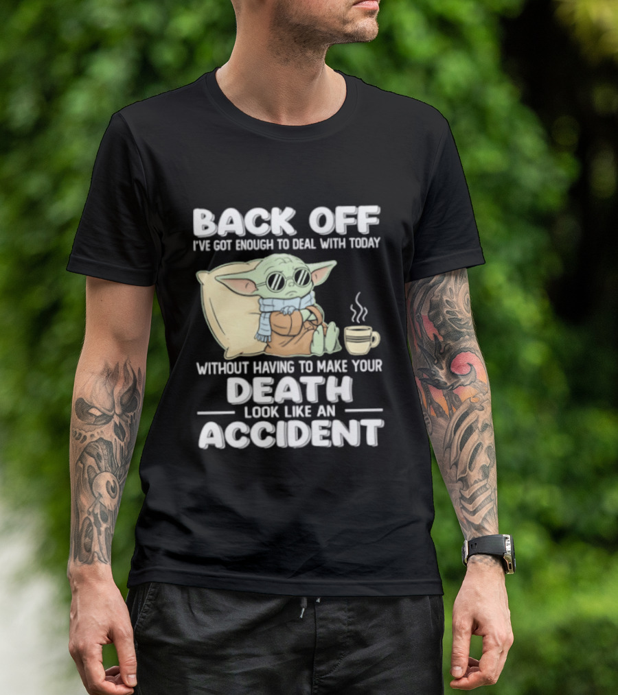 Back Off I've Got Enough To Deal With Today Without Having To Make Your Death Look Like An Accident Grogu And Coffee T-Shirt