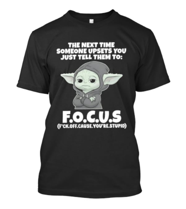 Grogu The Next Time Someone Upsets You Just Tell Them To F.O.C.U.S Calm Down And Focus T-Shirt
