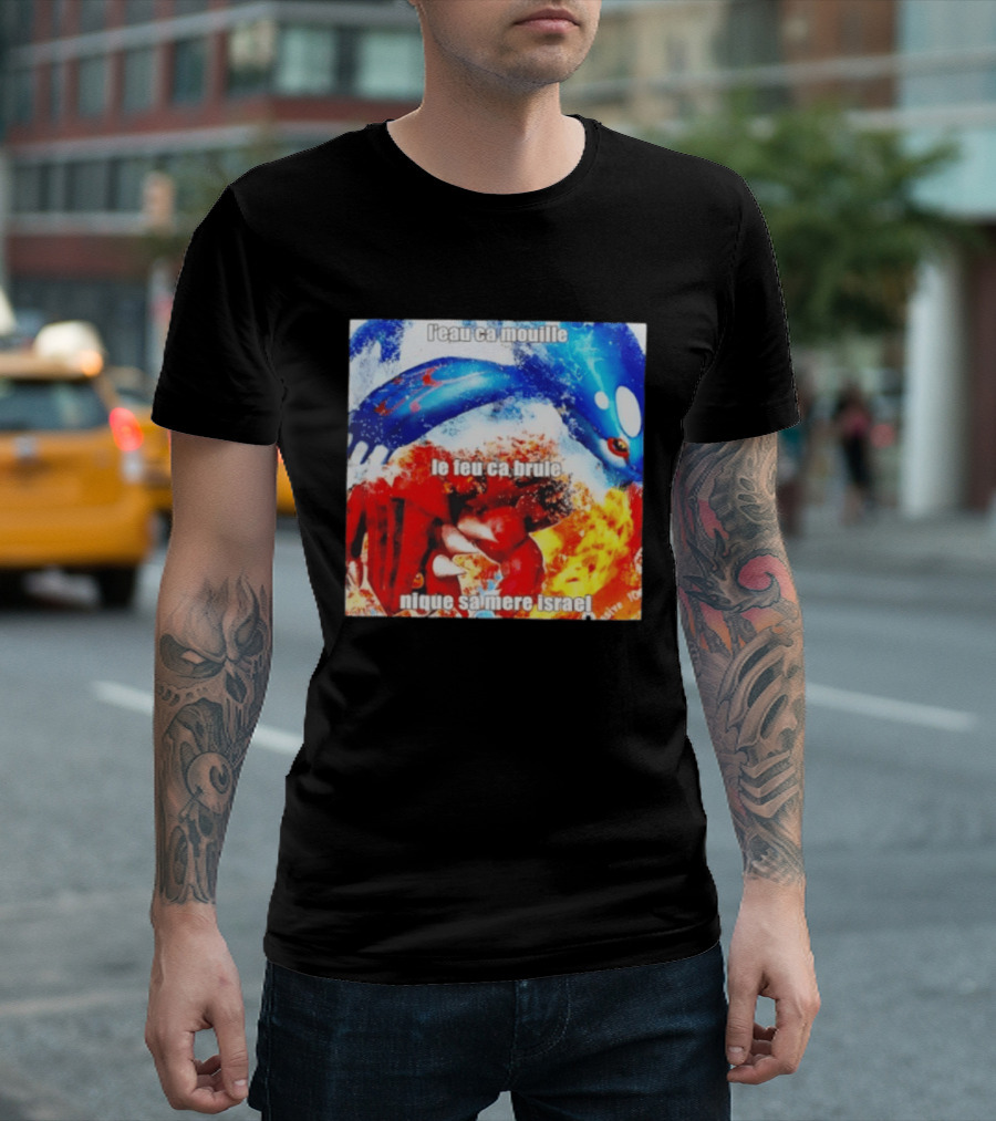 L'eau Ca Mouille Le Feu Ca Brule Nique Sa Mere Israel Kyogre Groudon T-Shirt