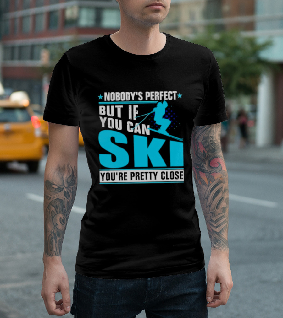 Nobody's Perfect But If You Can Ski You're Pretty Close T-Shirt
