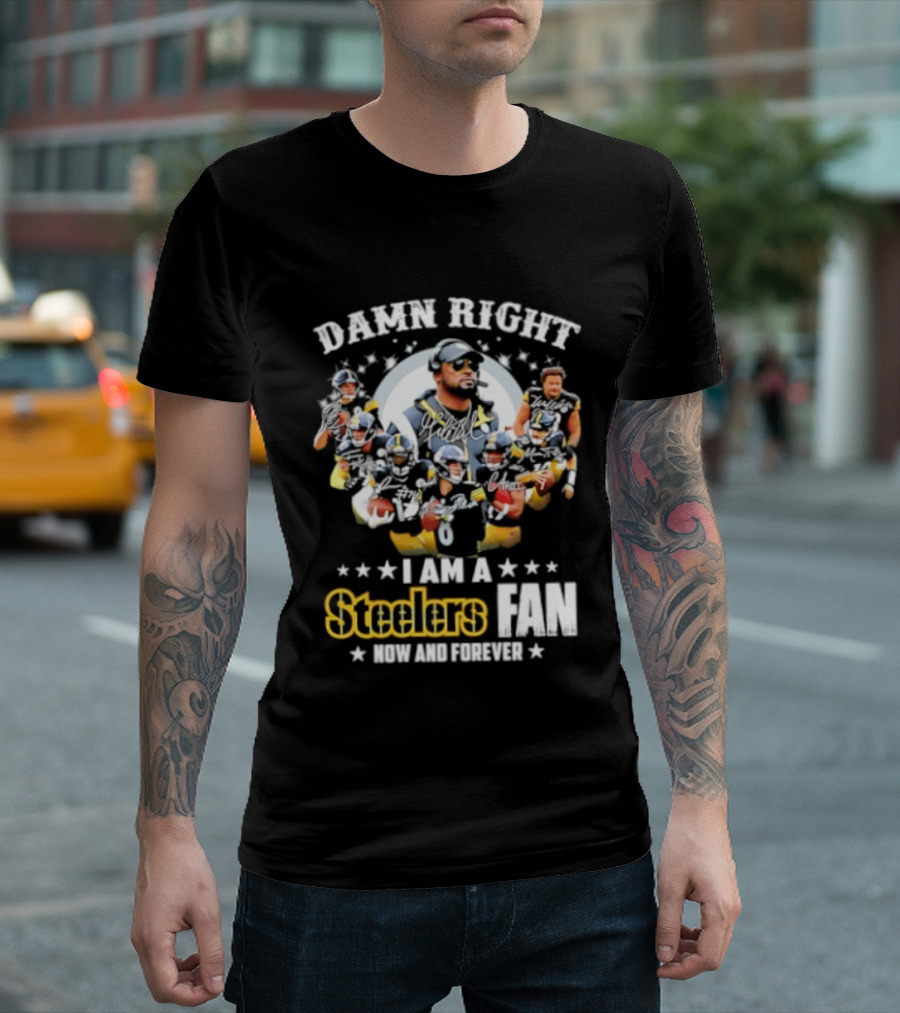 Pittsburgh Steelers Damn Right I Am A Steelers Fan Now And Forever T-Shirt